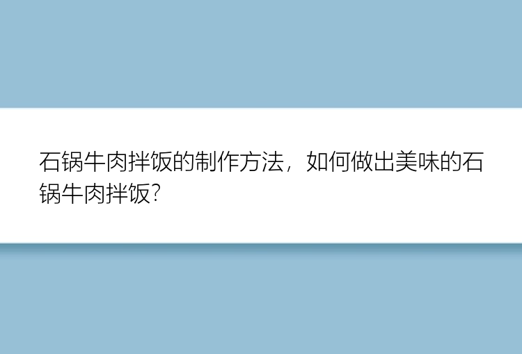 石锅牛肉拌饭的制作方法，如何做出美味的石锅牛肉拌饭？