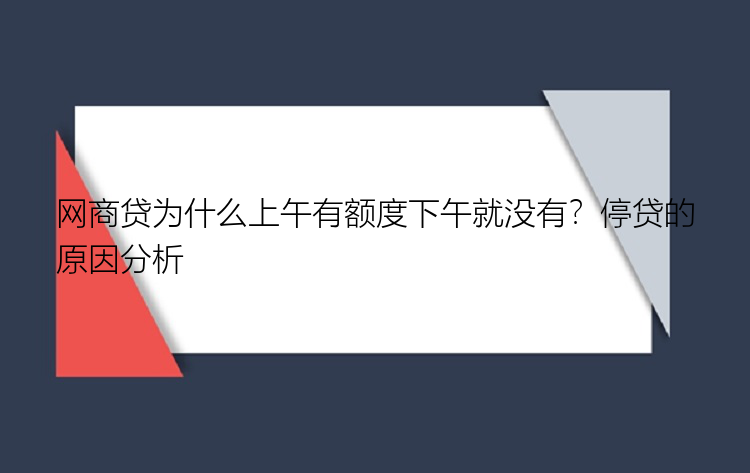 网商贷为什么上午有额度下午就没有？停贷的原因分析