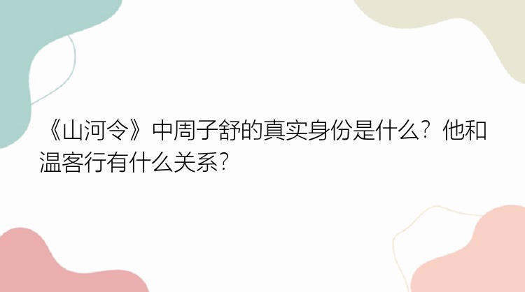 《山河令》中周子舒的真实身份是什么？他和温客行有什么关系？