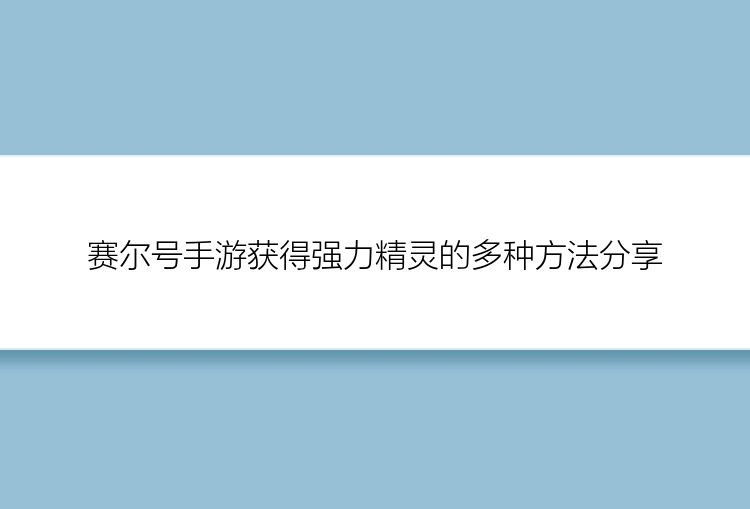 赛尔号手游获得强力精灵的多种方法分享