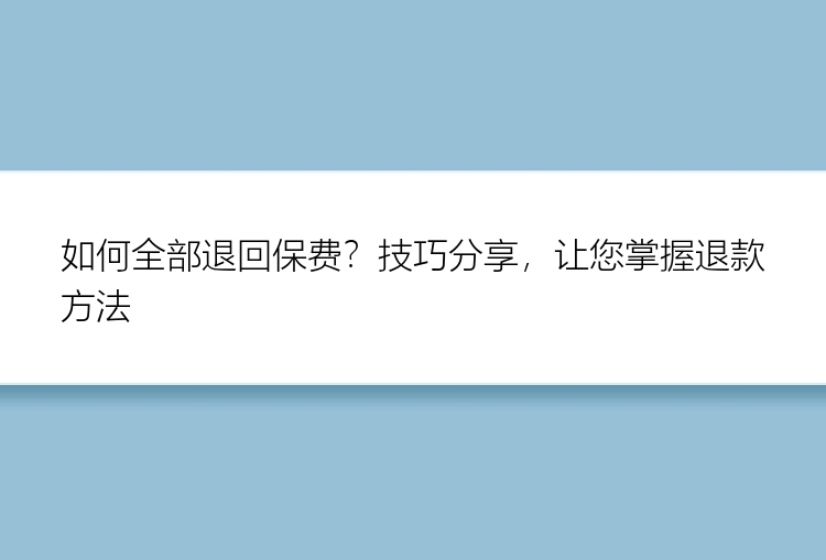 如何全部退回保费？技巧分享，让您掌握退款方法