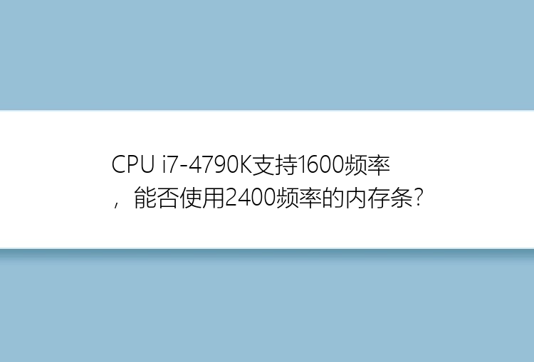 CPU i7-4790K支持1600频率，能否使用2400频率的内存条？