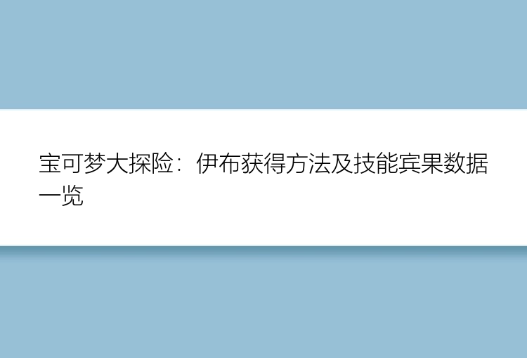 宝可梦大探险：伊布获得方法及技能宾果数据一览