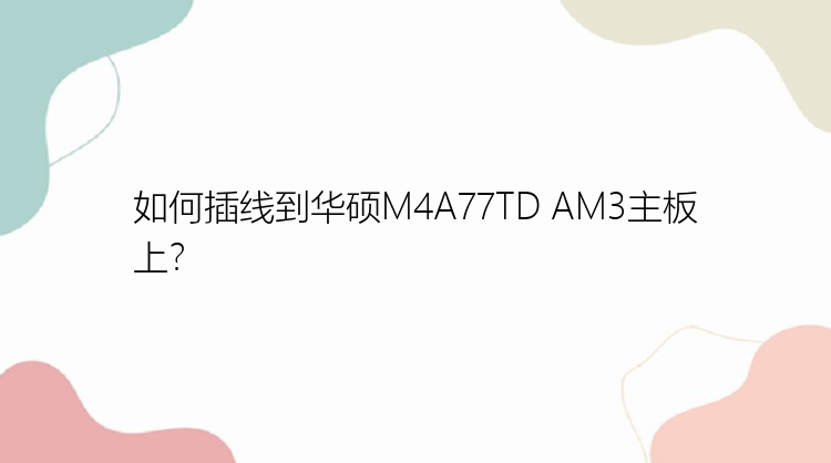 如何插线到华硕M4A77TD AM3主板上？