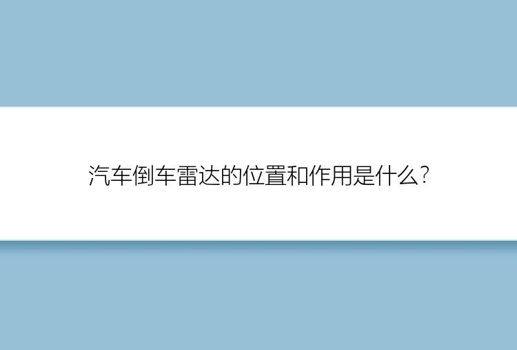 汽车倒车雷达的位置和作用是什么？