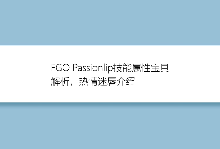 FGO Passionlip技能属性宝具解析，热情迷唇介绍