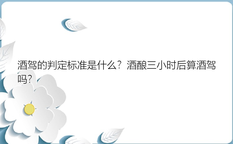 酒驾的判定标准是什么？酒酿三小时后算酒驾吗？