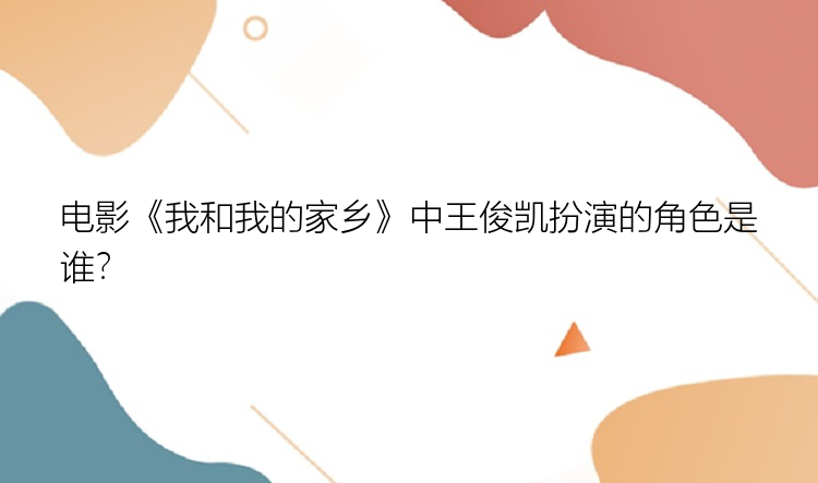 电影《我和我的家乡》中王俊凯扮演的角色是谁？