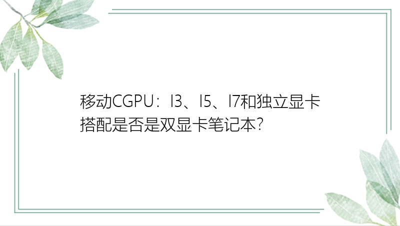 移动CGPU：I3、I5、I7和独立显卡搭配是否是双显卡笔记本？