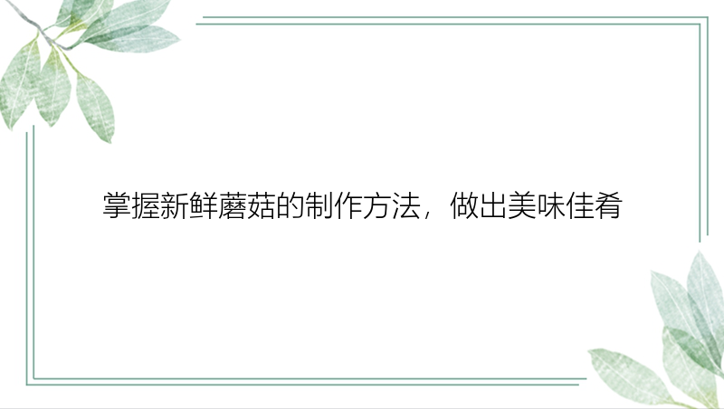 掌握新鲜蘑菇的制作方法，做出美味佳肴