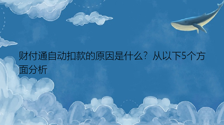 财付通自动扣款的原因是什么？从以下5个方面分析