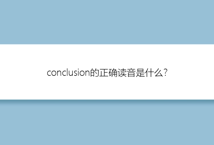 conclusion的正确读音是什么？