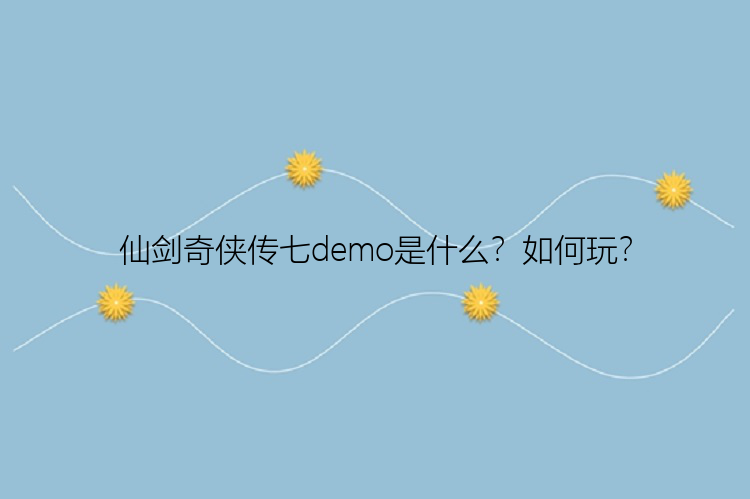 仙剑奇侠传七demo是什么？如何玩？