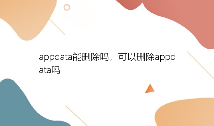 appdata能删除吗，可以删除appdata吗