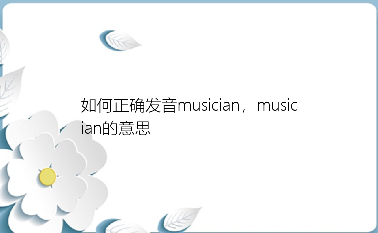 如何正确发音musician，musician的意思