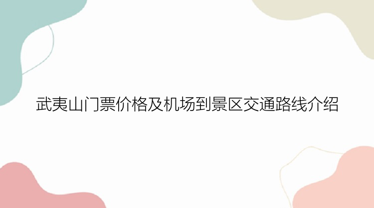 武夷山门票价格及机场到景区交通路线介绍