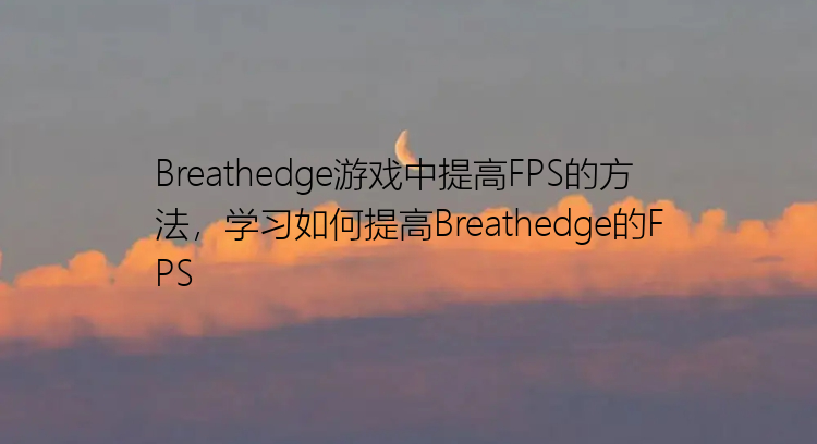 Breathedge游戏中提高FPS的方法，学习如何提高Breathedge的FPS