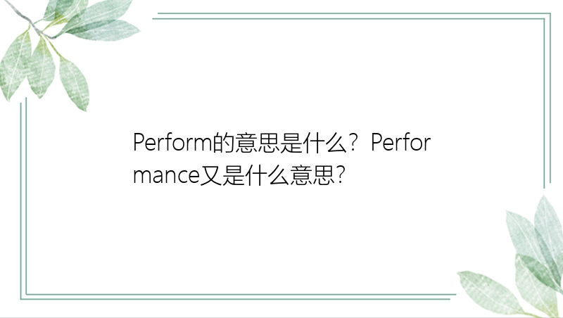 Perform的意思是什么？Performance又是什么意思？