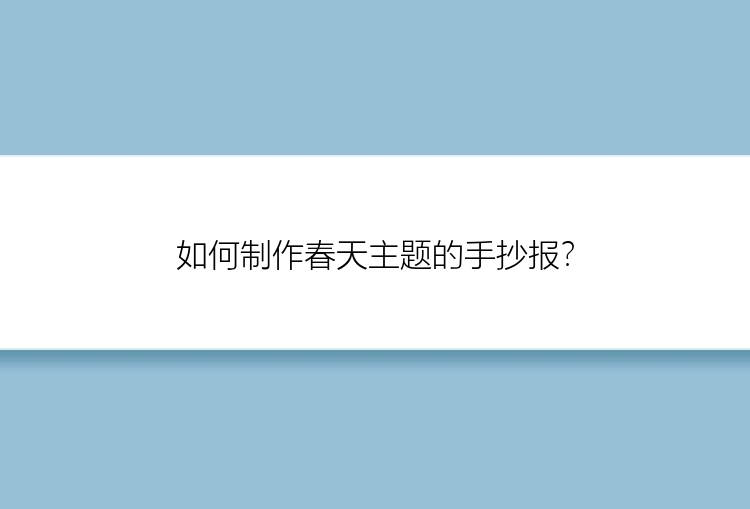 如何制作春天主题的手抄报？