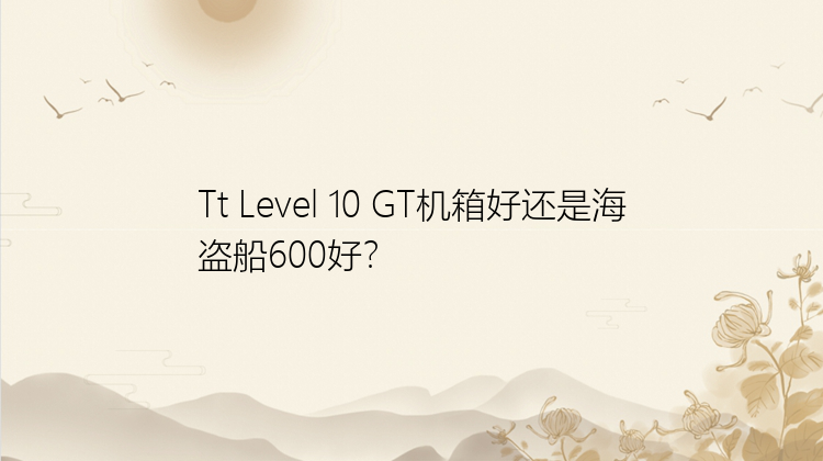 Tt Level 10 GT机箱好还是海盗船600好？