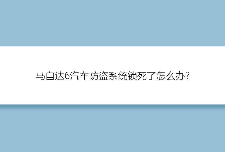 马自达6汽车防盗系统锁死了怎么办？