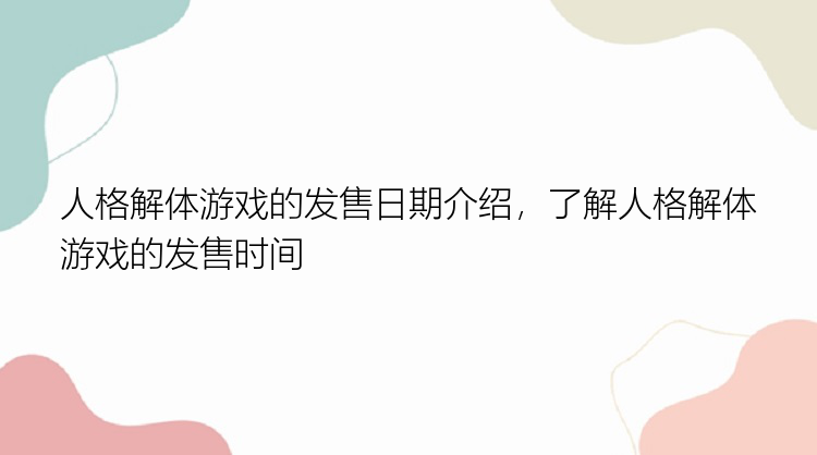 人格解体游戏的发售日期介绍，了解人格解体游戏的发售时间