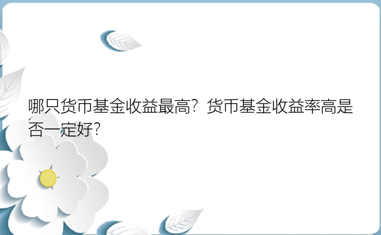 哪只货币基金收益最高？货币基金收益率高是否一定好？