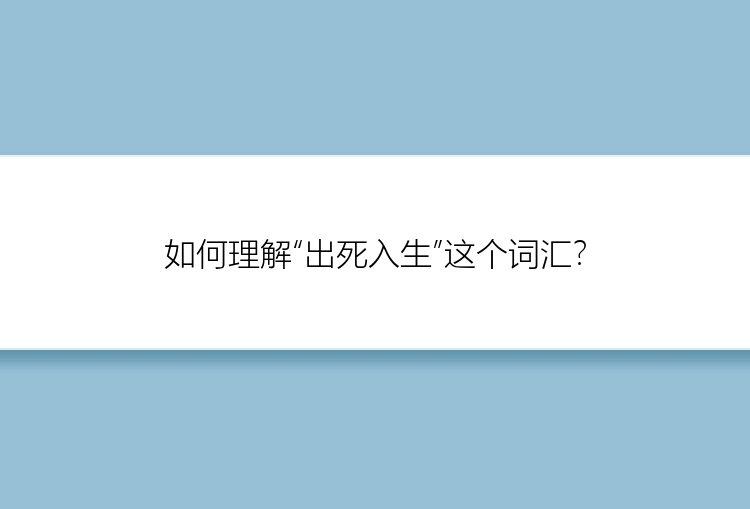 如何理解“出死入生”这个词汇？