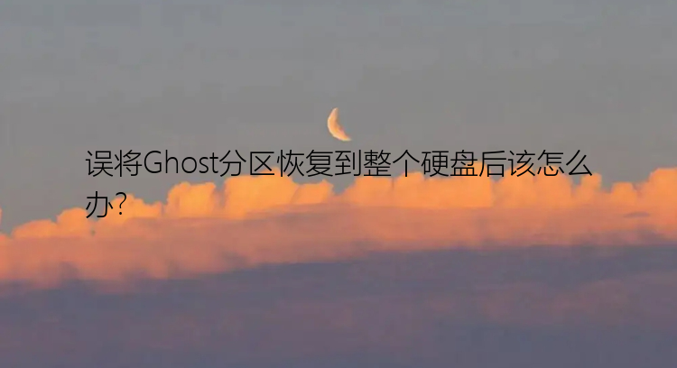 误将Ghost分区恢复到整个硬盘后该怎么办？