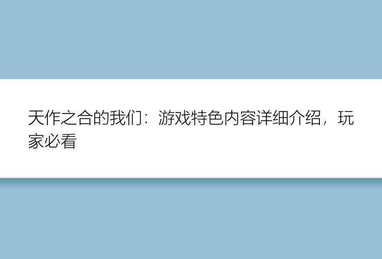 天作之合的我们：游戏特色内容详细介绍，玩家必看