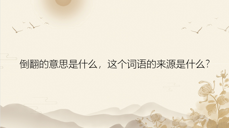 倒翻的意思是什么，这个词语的来源是什么？