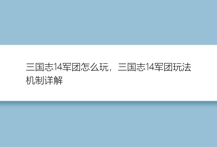 三国志14军团怎么玩，三国志14军团玩法机制详解