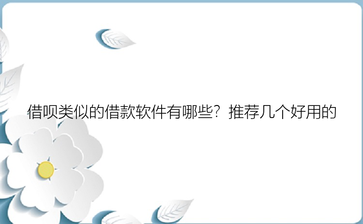 借呗类似的借款软件有哪些？推荐几个好用的