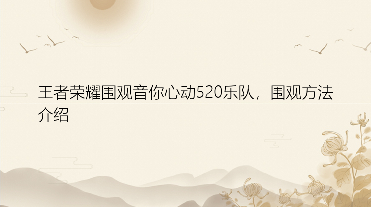 王者荣耀围观音你心动520乐队，围观方法介绍