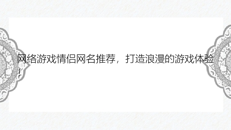 网络游戏情侣网名推荐，打造浪漫的游戏体验！