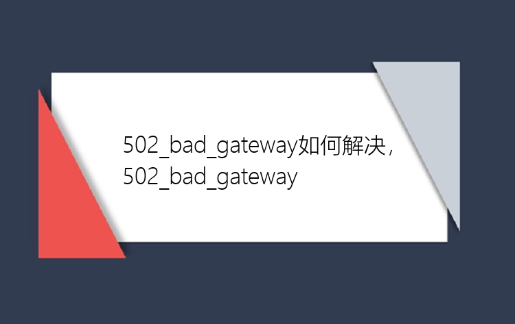 502_bad_gateway如何解决，502_bad_gateway