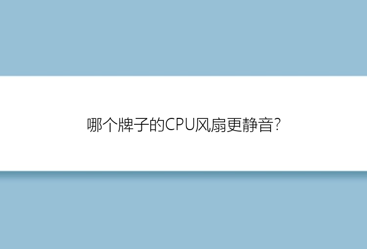 哪个牌子的CPU风扇更静音？