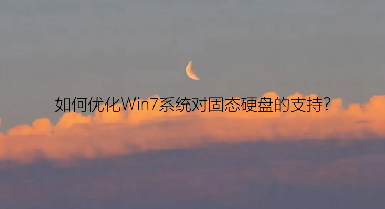 如何优化Win7系统对固态硬盘的支持？