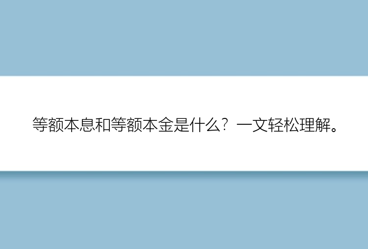 等额本息和等额本金是什么？一文轻松理解。