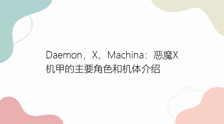 Daemon，X，Machina：恶魔X机甲的主要角色和机体介绍