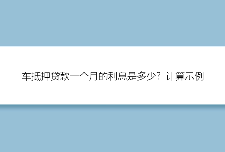 车抵押贷款一个月的利息是多少？计算示例