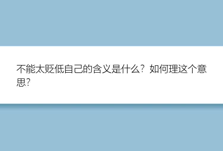 不能太贬低自己的含义是什么？如何理这个意思？