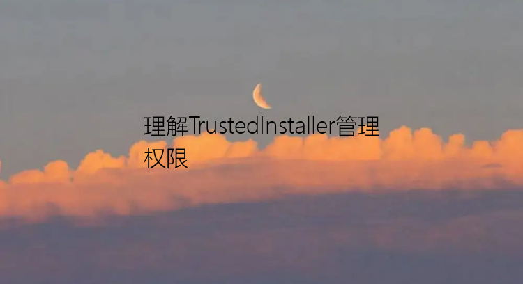 理解TrustedInstaller管理权限