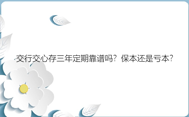 交行交心存三年定期靠谱吗？保本还是亏本？