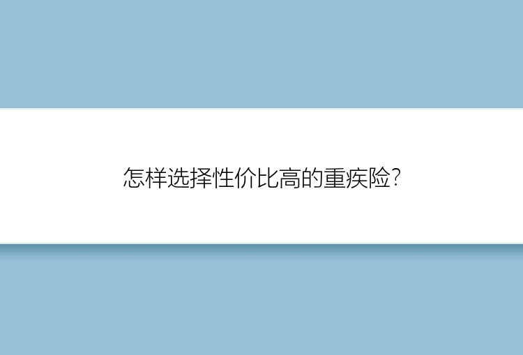 怎样选择性价比高的重疾险？