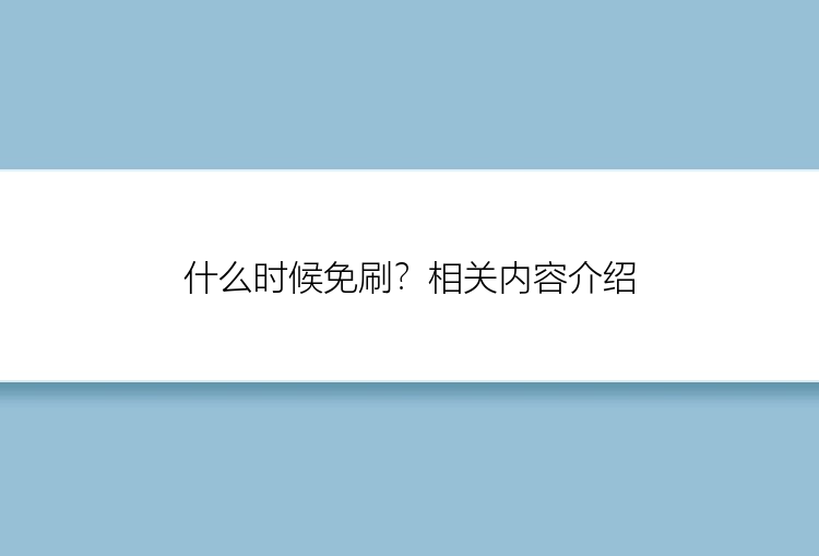 什么时候免刷？相关内容介绍