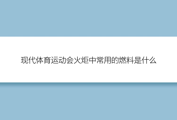 现代体育运动会火炬中常用的燃料是什么