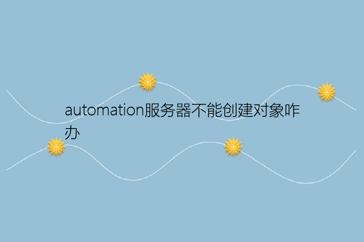 automation服务器不能创建对象咋办