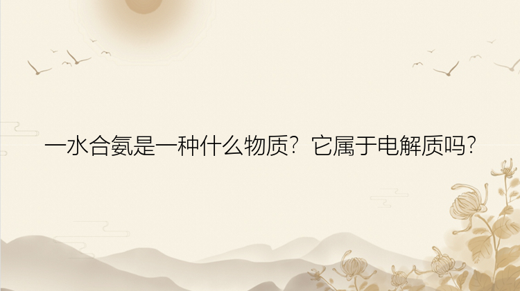 一水合氨是一种什么物质？它属于电解质吗？