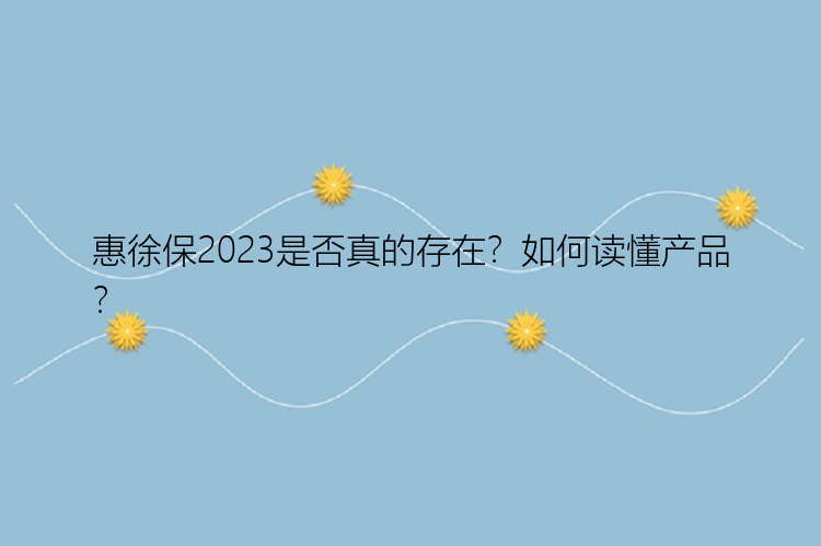 惠徐保2023是否真的存在？如何读懂产品？